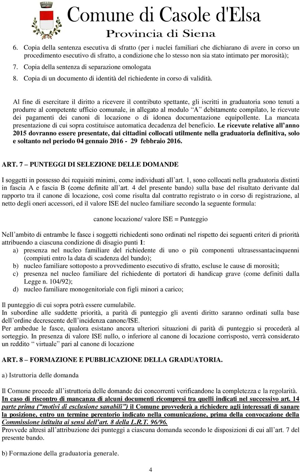 Al fine di esercitare il diritto a ricevere il contributo spettante, gli iscritti in graduatoria sono tenuti a produrre al competente ufficio comunale, in allegato al modulo A debitamente compilato,