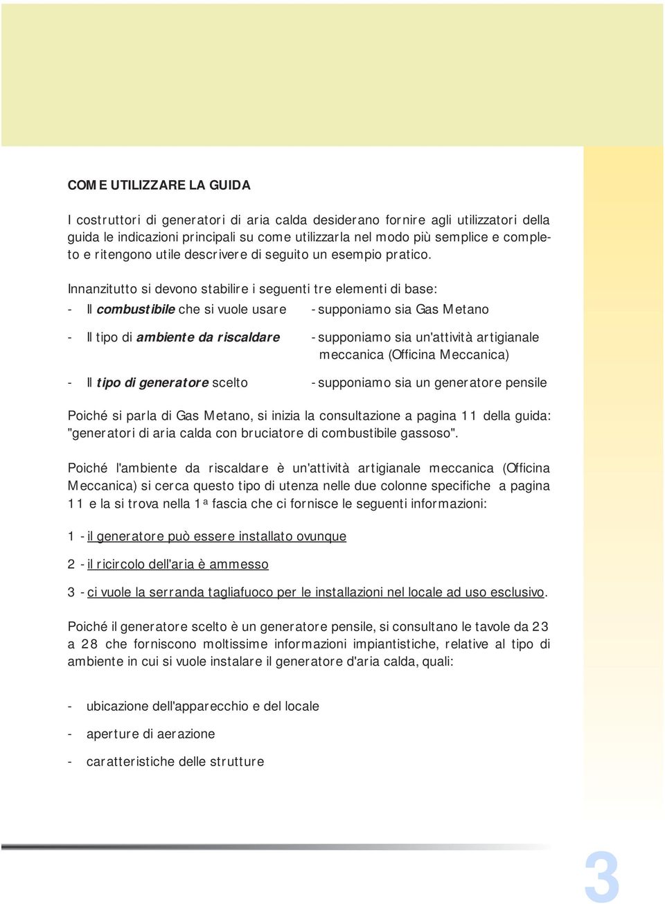 Innanzitutto si devono stabilire i seguenti tre elementi di base: - Il combustibile che si vuole usare - supponiamo sia Gas Metano - Il tipo di ambiente da riscaldare - Il tipo di generatore scelto -