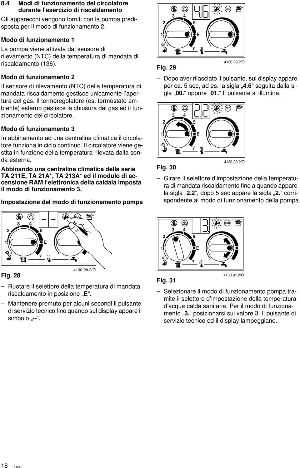 Modo di funzionamento Il sensore di rilevamento (NTC) della temperatura di mandata riscaldamento gestisce unicamente l apertura del gas. Il termoregolatore (es.