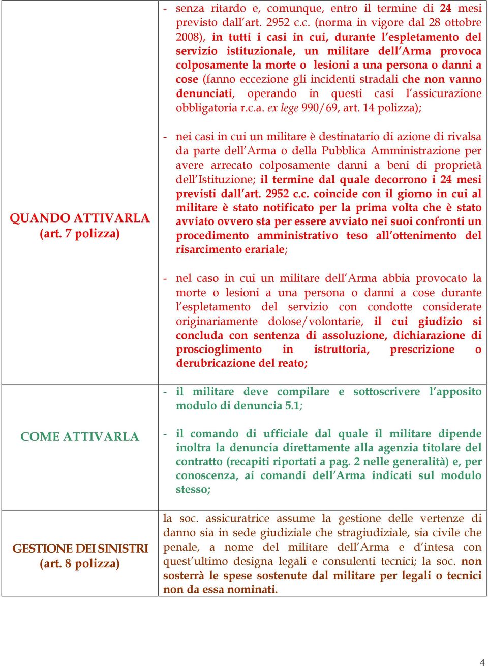 c. (norma in vigore dal 28 ottobre 2008), in tutti i casi in cui, durante l espletamento del servizio istituzionale, un militare dell Arma provoca colposamente la morte o lesioni a una persona o