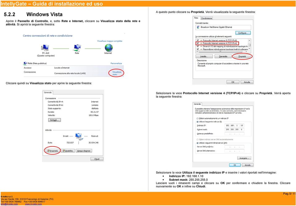 Verrà visualizzata la seguente finestra: Cliccare quindi su Visualizza stato per aprire la seguente finestra: Selezionare la voce Protocollo Internet versione 4 (TCP/IPv4) e cliccare