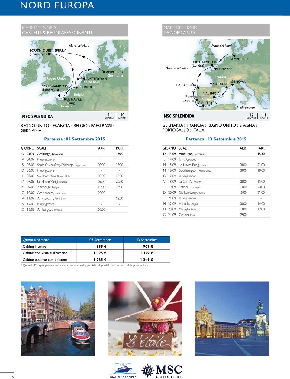 Nord AMBURGO SOUTHAMPTON (Londra) LE HAVRE Francia MARSIGLIA Mediterraneo MSC SPLENDIDA 12 11 Germania Francia Regno Unito Portogallo Partenza : 03 Settembre 2015 Partenza : 13 Settembre 2015 G 03/09