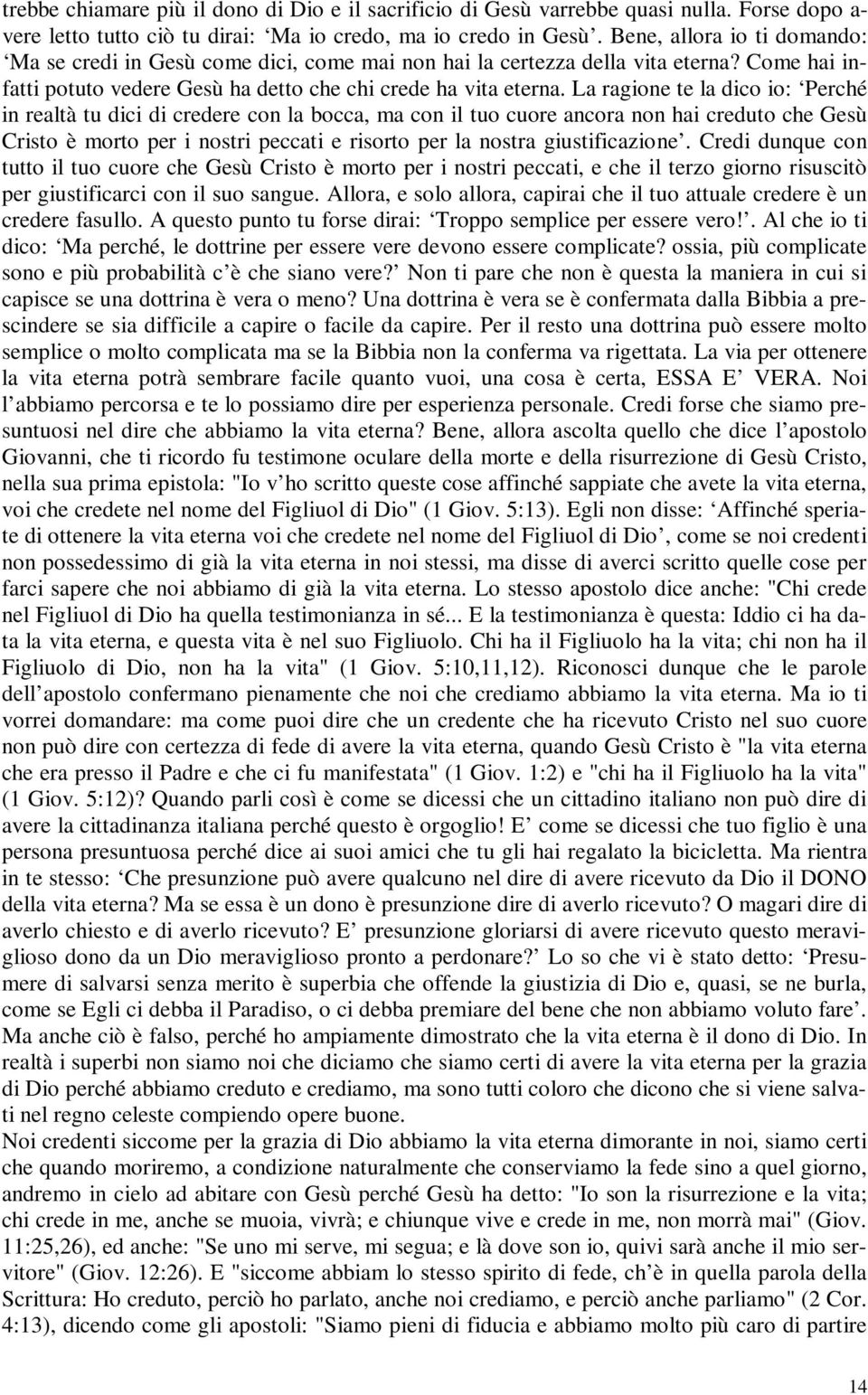 La ragione te la dico io: Perché in realtà tu dici di credere con la bocca, ma con il tuo cuore ancora non hai creduto che Gesù Cristo è morto per i nostri peccati e risorto per la nostra