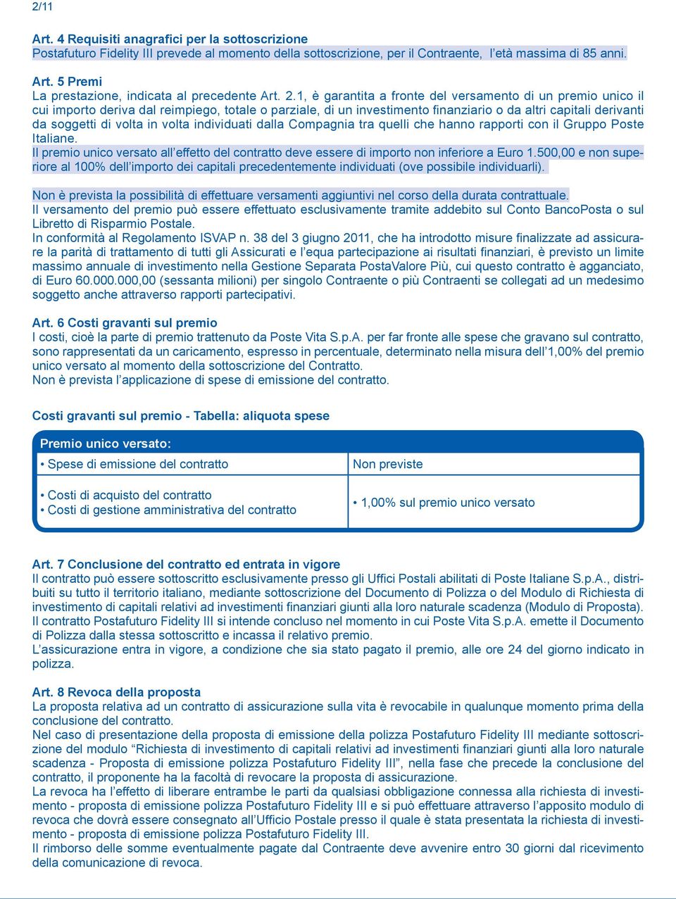 in volta individuati dalla Compagnia tra quelli che hanno rapporti con il Gruppo Poste Italiane. Il premio unico versato all effetto del contratto deve essere di importo non inferiore a Euro 1.