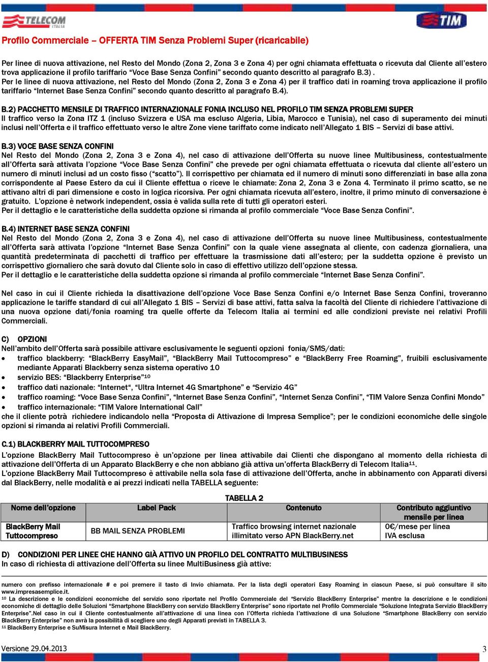 Per le linee di nuova attivazione, nel Resto del Mondo (Zona 2, Zona 3 e Zona 4) per il traffico dati in roaming trova applicazione il profilo tariffario Internet Base Senza Confini secondo quanto