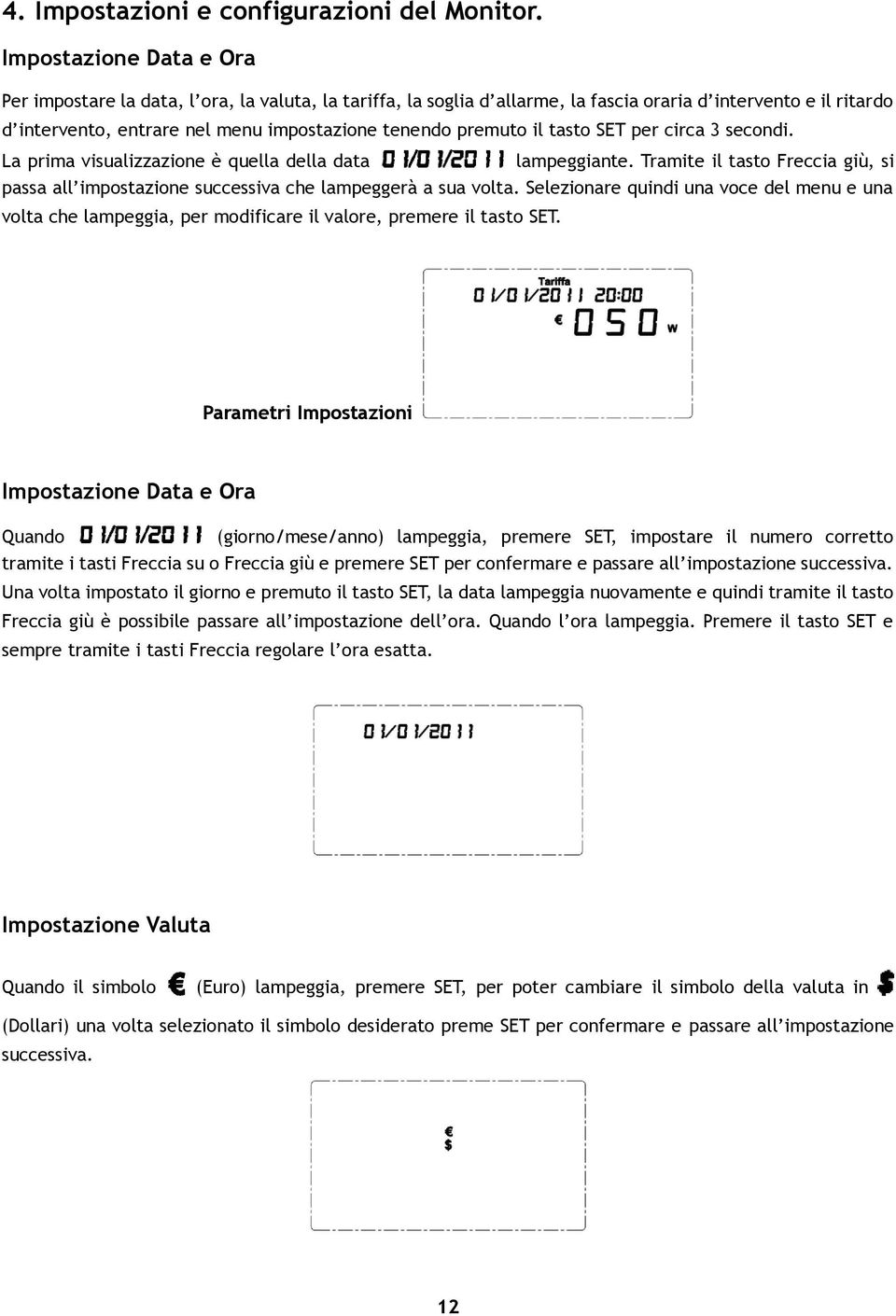 premuto il tasto SET per circa 3 secondi. La prima visualizzazione è quella della data lampeggiante. Tramite il tasto Freccia giù, si passa all impostazione successiva che lampeggerà a sua volta.