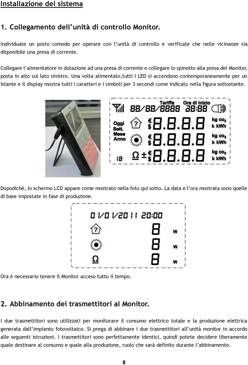 Collegare l alimentatore in dotazione ad una presa di corrente e collegare lo spinotto alla presa del Monitor, posta in alto sul lato sinistro.