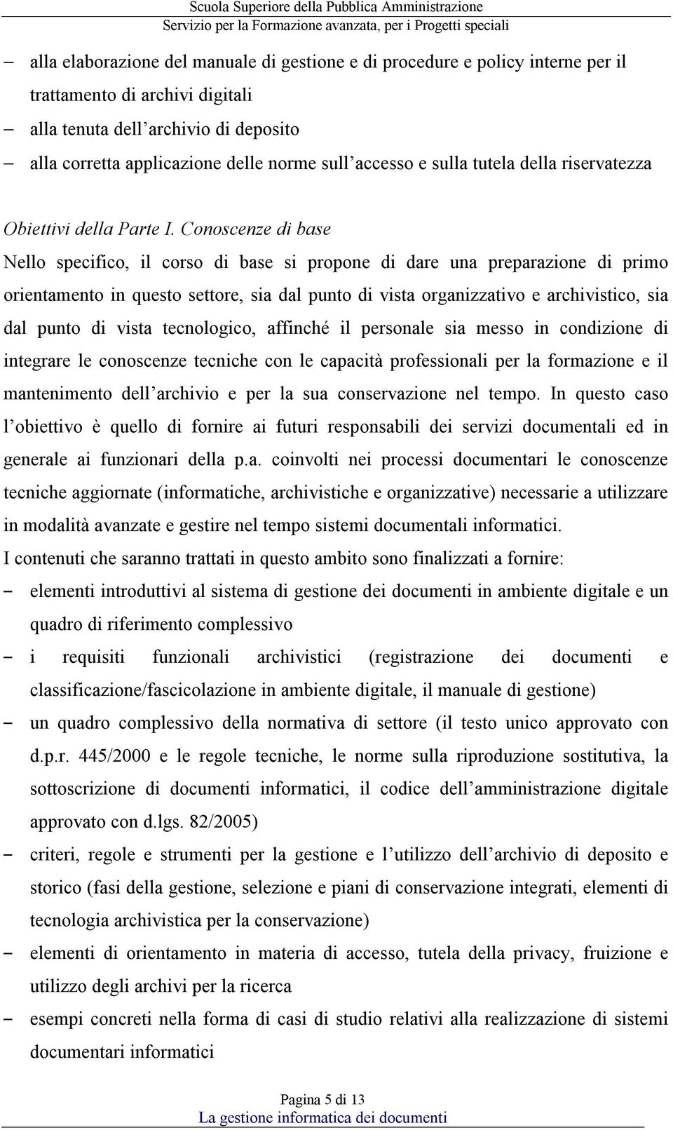 Conoscenze di base Nello specifico, il corso di base si propone di dare una preparazione di primo orientamento in questo settore, sia dal punto di vista organizzativo e archivistico, sia dal punto di