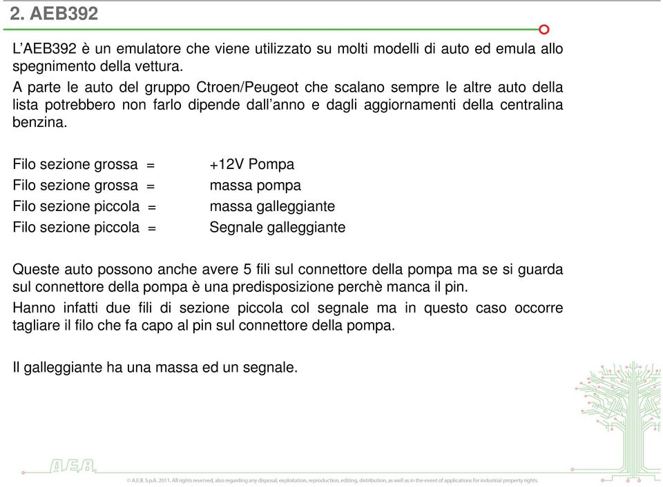 Filo sezione grossa = Filo sezione grossa = Filo sezione piccola = Filo sezione piccola = +12V Pompa massa pompa massa galleggiante Segnale galleggiante Queste auto possono anche avere 5 fili sul