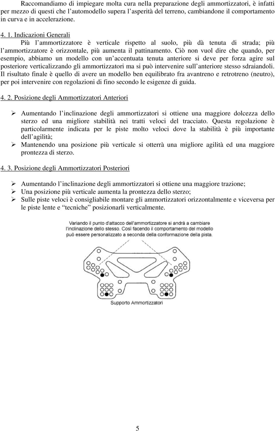 Ciò non vuol dire che quando, per esempio, abbiamo un modello con un accentuata tenuta anteriore si deve per forza agire sul posteriore verticalizzando gli ammortizzatori ma si può intervenire sull