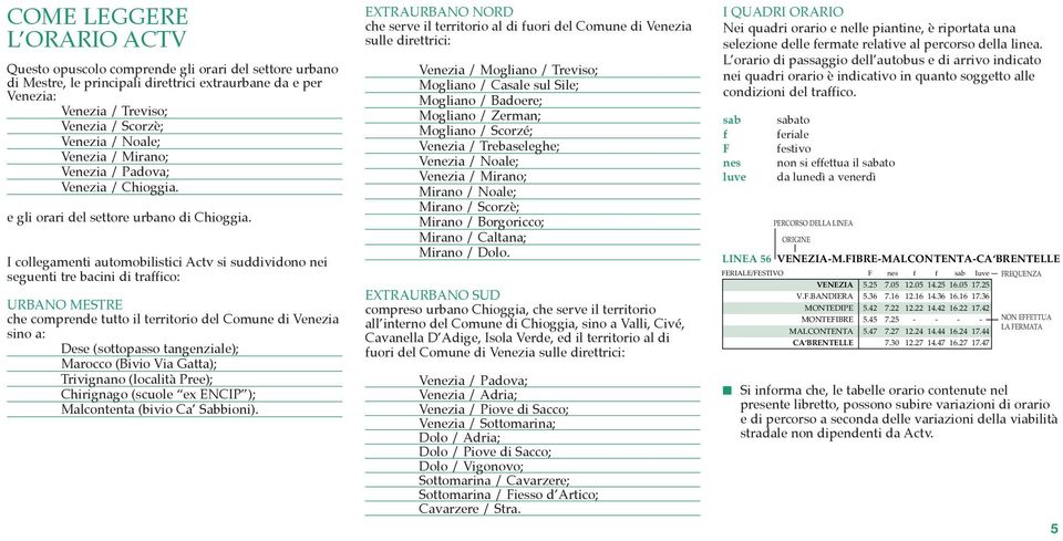 I collegamenti automobilistici Actv si suddividono nei seguenti tre bacini di traffico: URBANO MESTRE che comprende tutto il territorio del Comune di Venezia sino a: Dese (sottopasso tangenziale);