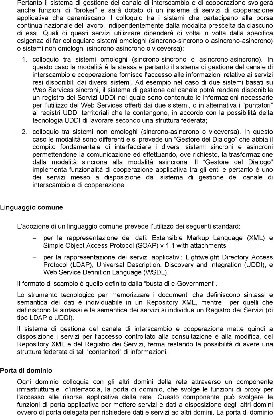 Quali di questi servizi utilizzare dipenderà di volta in volta dalla specifica esigenza di far colloquiare sistemi omologhi (sincrono-sincrono o asincrono-asincrono) o sistemi non omologhi