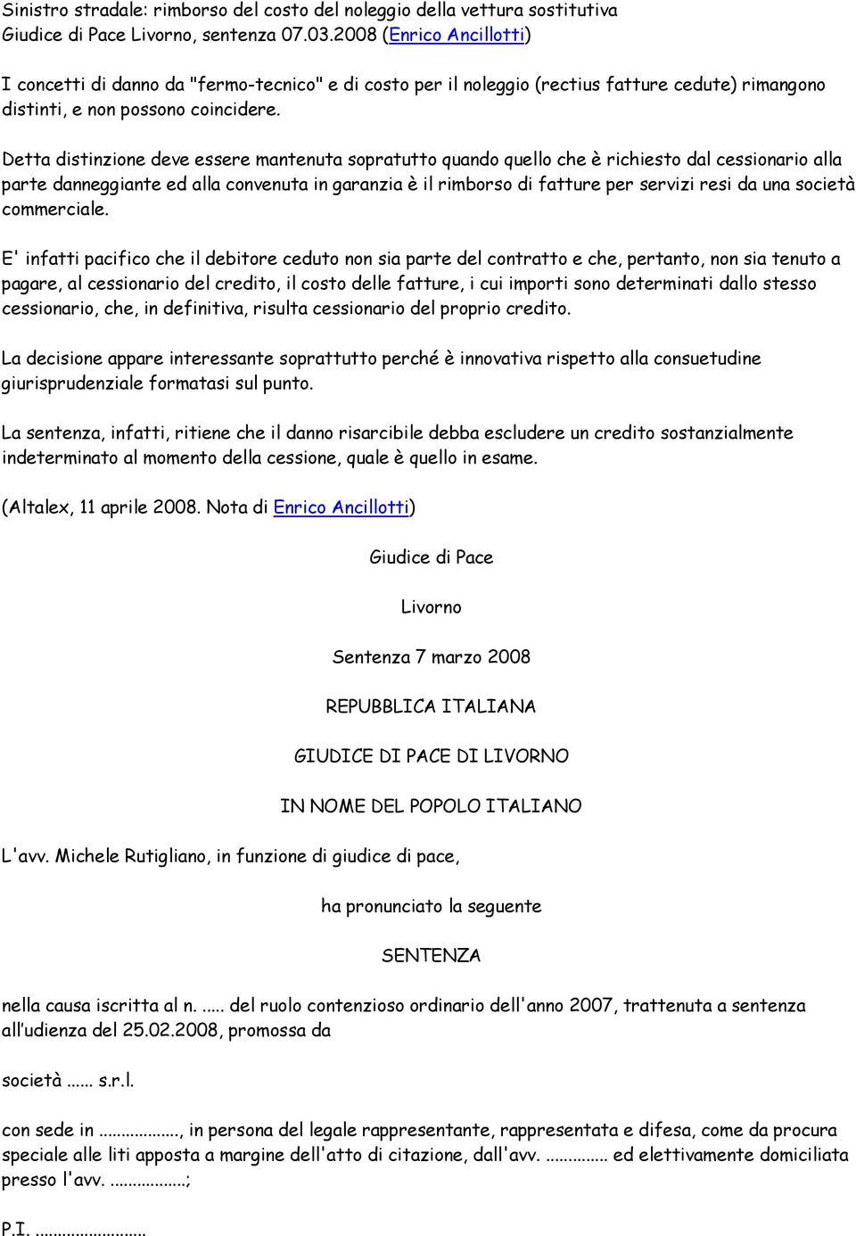 Detta distinzione deve essere mantenuta sopratutto quando quello che è richiesto dal cessionario alla parte danneggiante ed alla convenuta in garanzia è il rimborso di fatture per servizi resi da una