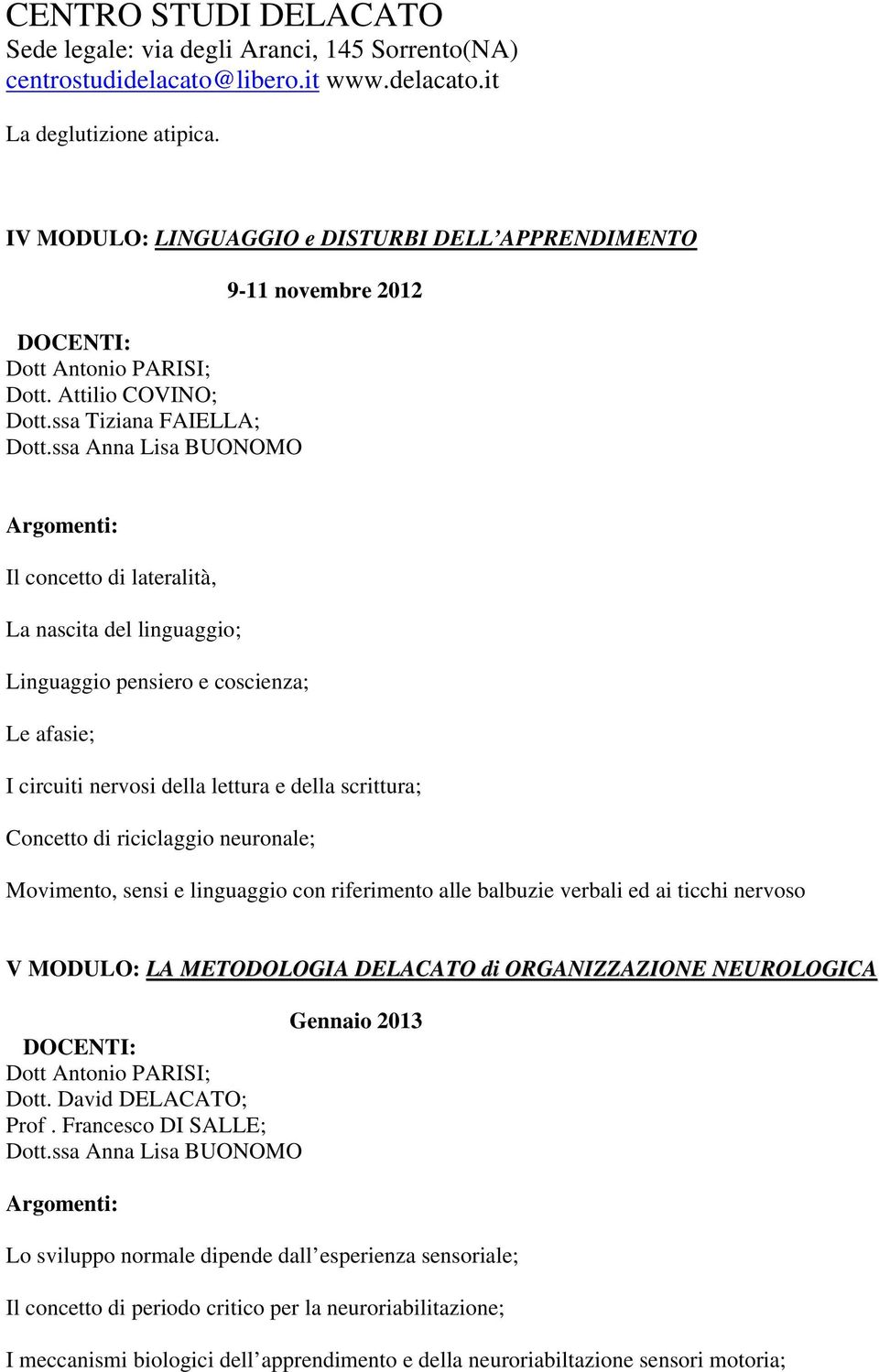 di riciclaggio neuronale; Movimento, sensi e linguaggio con riferimento alle balbuzie verbali ed ai ticchi nervoso V MODULO: LA METODOLOGIA DELACATO di ORGANIZZAZIONE NEUROLOGICA Gennaio 2013 Dott