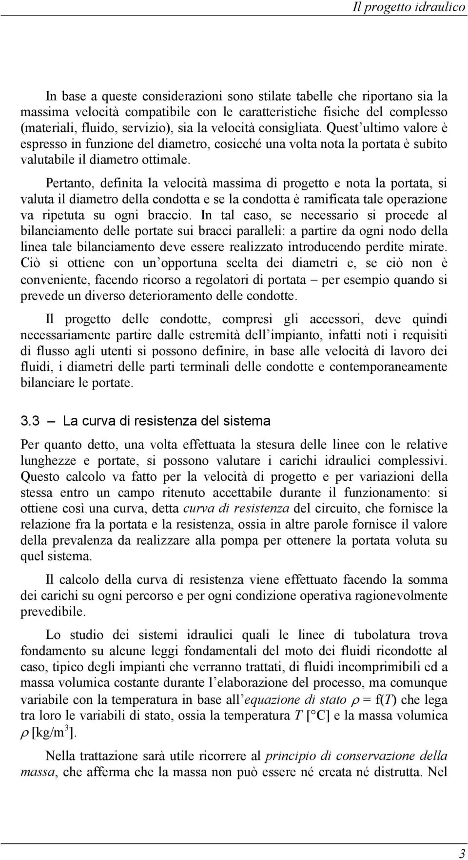 Pertanto, definita la velocità massima di progetto e nota la portata, si valuta il diametro della condotta e se la condotta è ramificata tale operazione va ripetuta su ogni braccio.