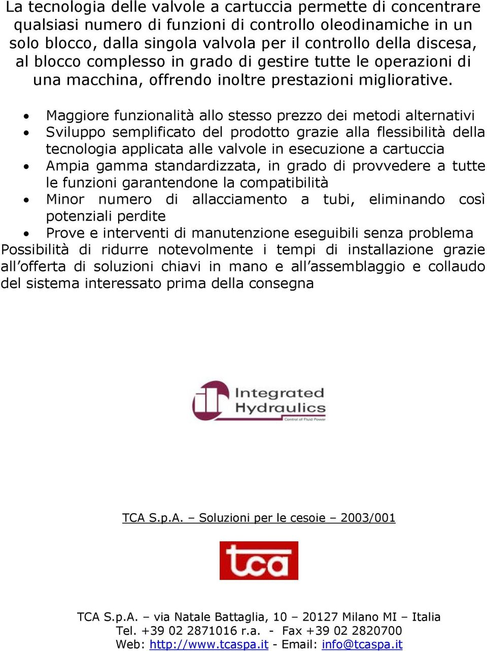 Maggiore funzionalità allo stesso prezzo dei metodi alternativi Sviluppo semplificato del prodotto grazie alla flessibilità della tecnologia applicata alle valvole in esecuzione a cartuccia Ampia