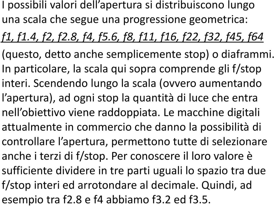 Scendendo lungo la scala (ovvero aumentando l apertura), ad ogni stop la quantità di luce che entra nell obiettivo viene raddoppiata.