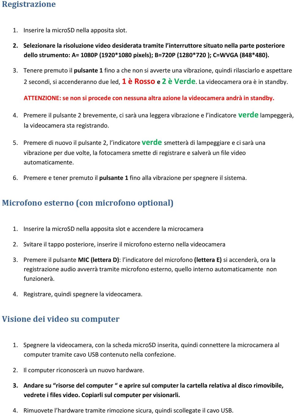 Tenere premuto il pulsante 1 fino a che non si avverte una vibrazione, quindi rilasciarlo e aspettare 2 secondi, si accenderanno due led, 1 è Rosso e 2 è Verde. La videocamera ora è in standby.