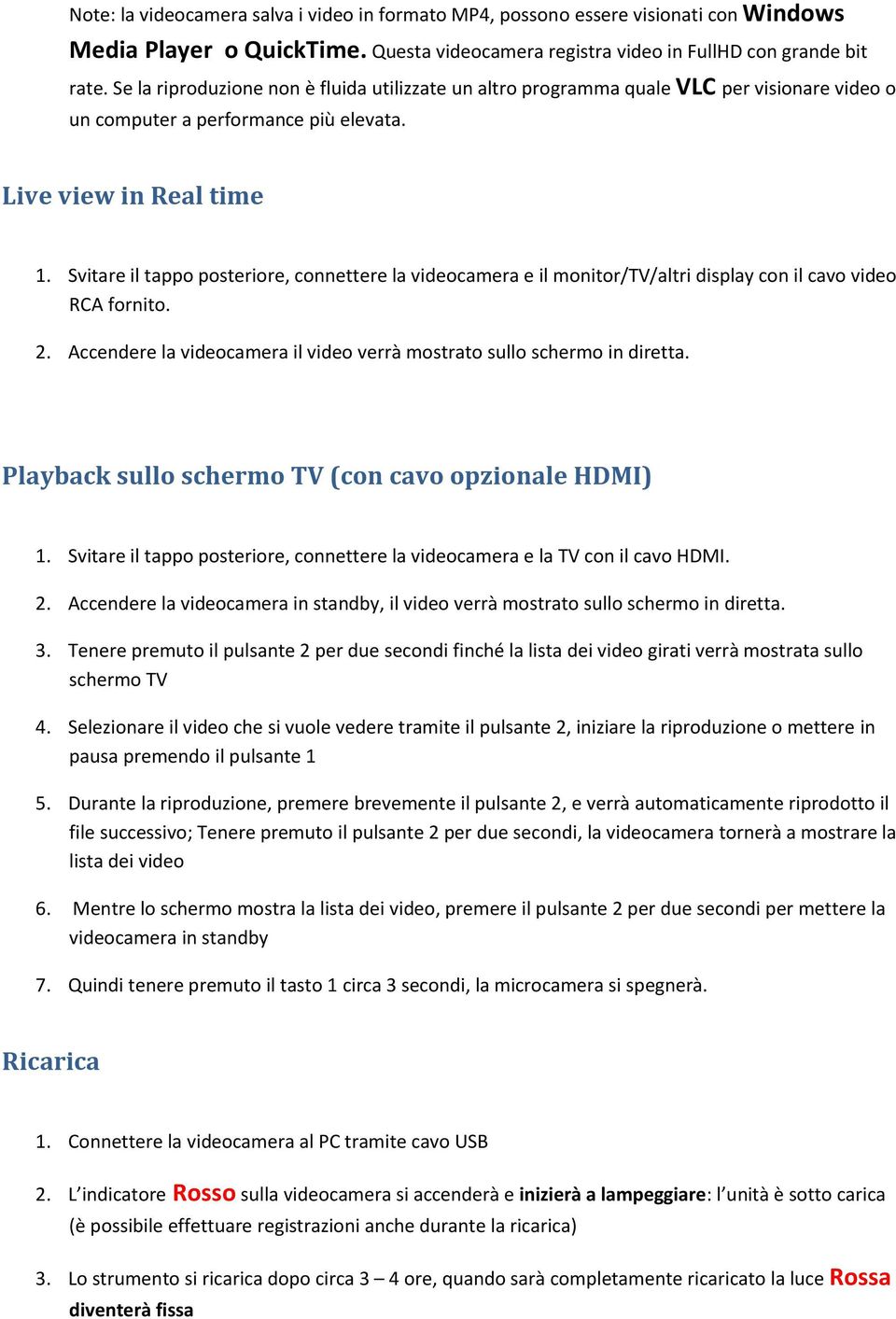 Svitare il tappo posteriore, connettere la videocamera e il monitor/tv/altri display con il cavo video RCA fornito. 2. Accendere la videocamera il video verrà mostrato sullo schermo in diretta.