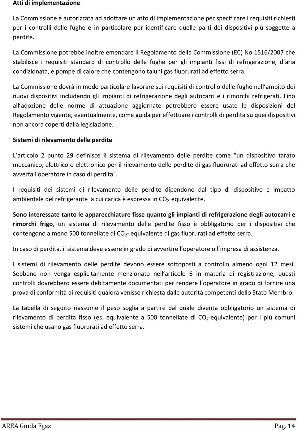 La Commissione potrebbe inoltre emendare il Regolamento della Commissione (EC) No 1516/2007 che stabilisce i requisiti standard di controllo delle fughe per gli impianti fissi di refrigerazione, d