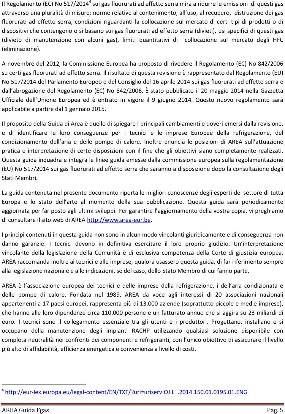 ad effetto serra (divieti), usi specifici di questi gas (divieto di manutenzione con alcuni gas), limiti quantitativi di collocazione sul mercato degli HFC (eliminazione).