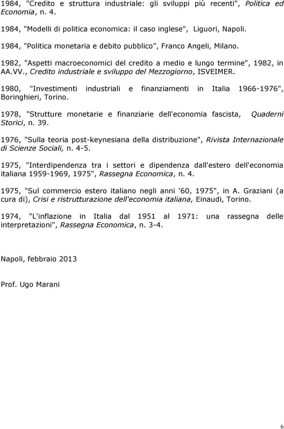 , Credito industriale e sviluppo del Mezzogiorno, ISVEIMER. 1980, "Investimenti industriali e finanziamenti in Italia 1966-1976", Boringhieri, Torino.