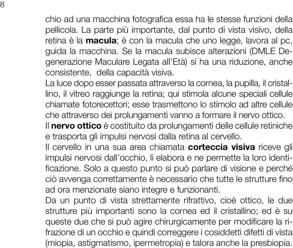 Se la macula subisce alterazioni (DMLE Degenerazione Maculare Legata all Età) si ha una riduzione, anche consistente, della capacità visiva.