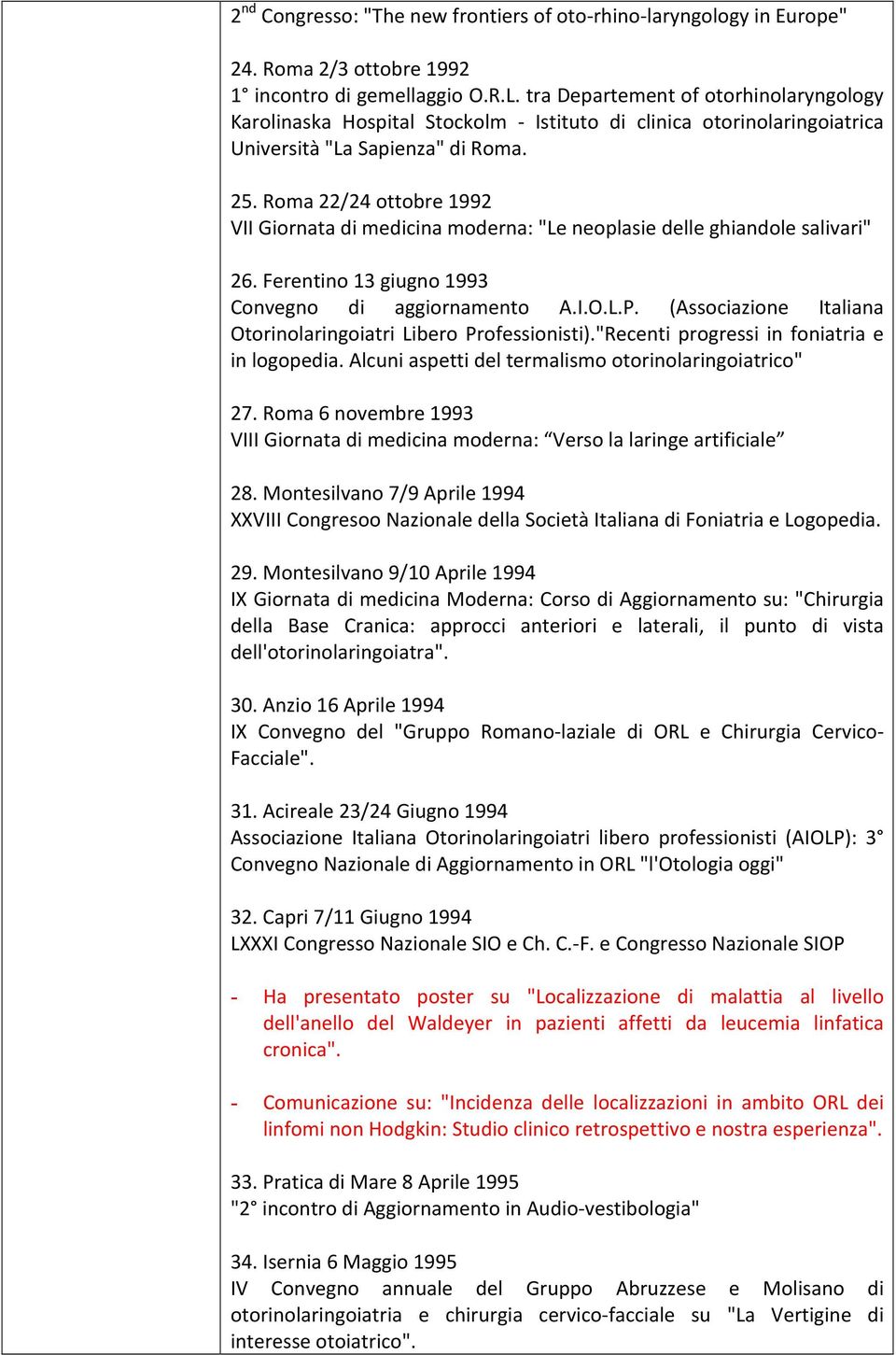 Roma 22/24 ottobre 1992 VII Giornata di medicina moderna: "Le neoplasie delle ghiandole salivari" 26. Ferentino 13 giugno 1993 Convegno di aggiornamento A.I.O.L.P.
