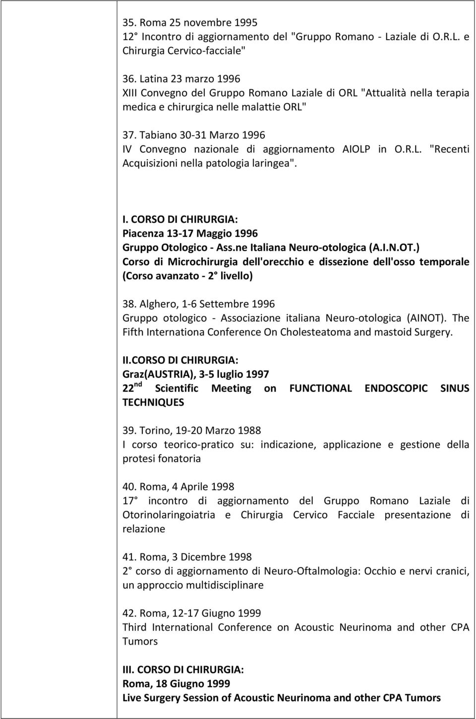 Tabiano 30-31 Marzo 1996 IV Convegno nazionale di aggiornamento AIOLP in O.R.L. "Recenti Acquisizioni nella patologia laringea". I. CORSO DI CHIRURGIA: Piacenza 13-17 Maggio 1996 Gruppo Otologico - Ass.