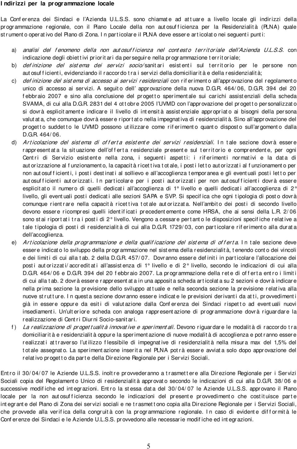 S. sono chiamate ad attuare a livello locale gli indirizzi della programmazione regionale, con il Piano Locale della non autosufficienza per la Residenzialità (PLNA) quale strumento operativo del