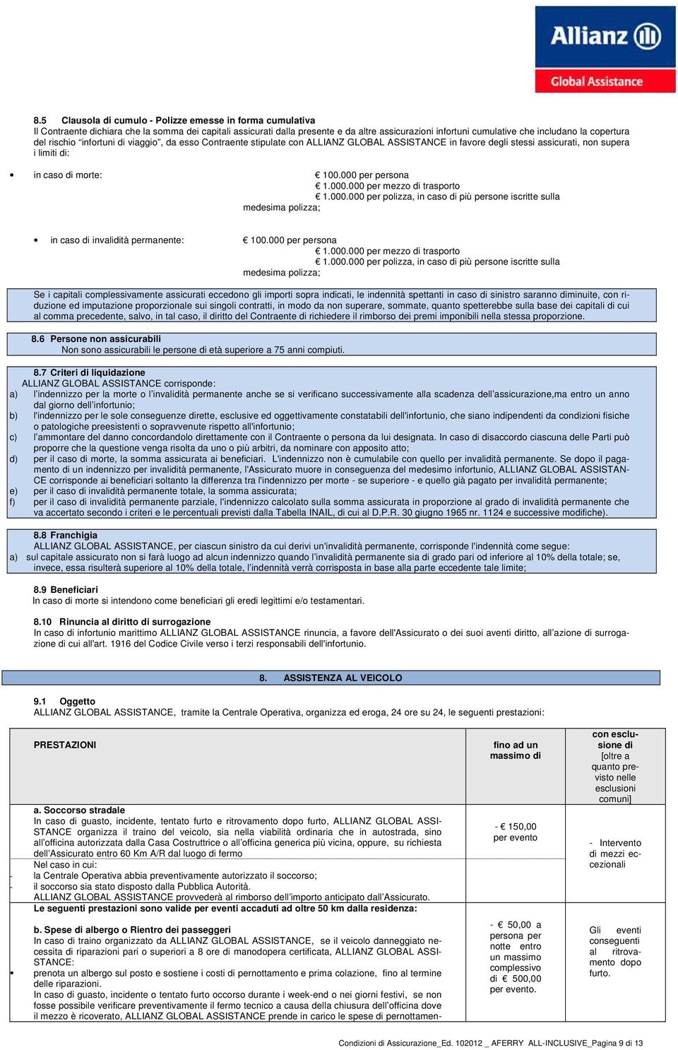 000.000 per mezzo di trasporto 1.000.000 per polizza, in caso di più persone iscritte sulla medesima polizza; in caso di invalidità permanente: 100.000 per persona 1.000.000 per mezzo di trasporto