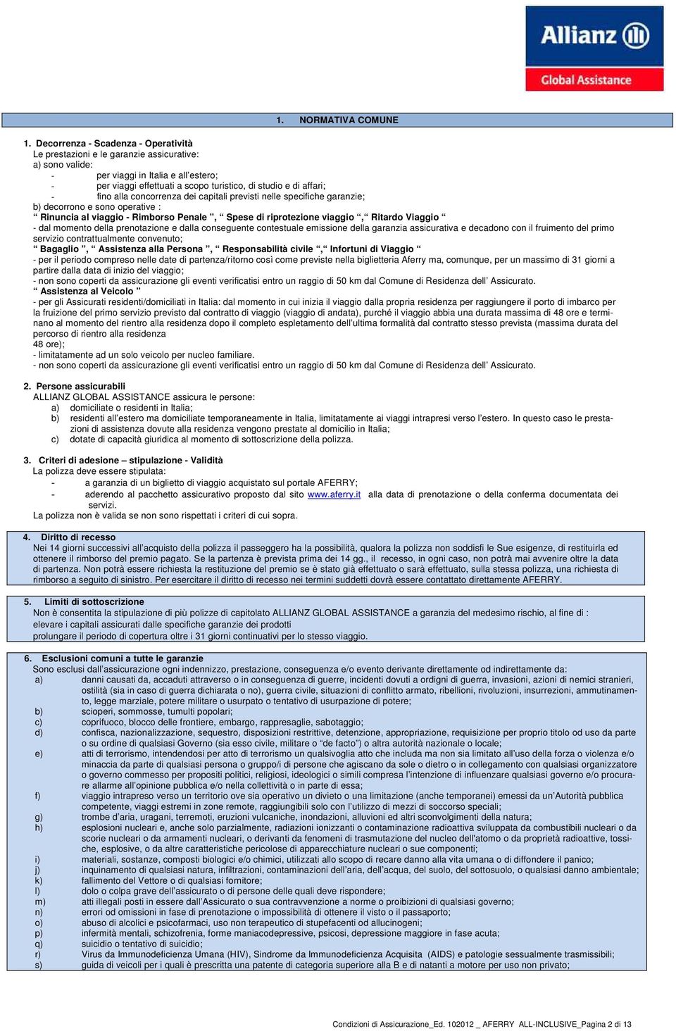 fino alla concorrenza dei capitali previsti nelle specifiche garanzie; b) decorrono e sono operative : Rinuncia al viaggio - Rimborso Penale, Spese di riprotezione viaggio, Ritardo Viaggio - dal