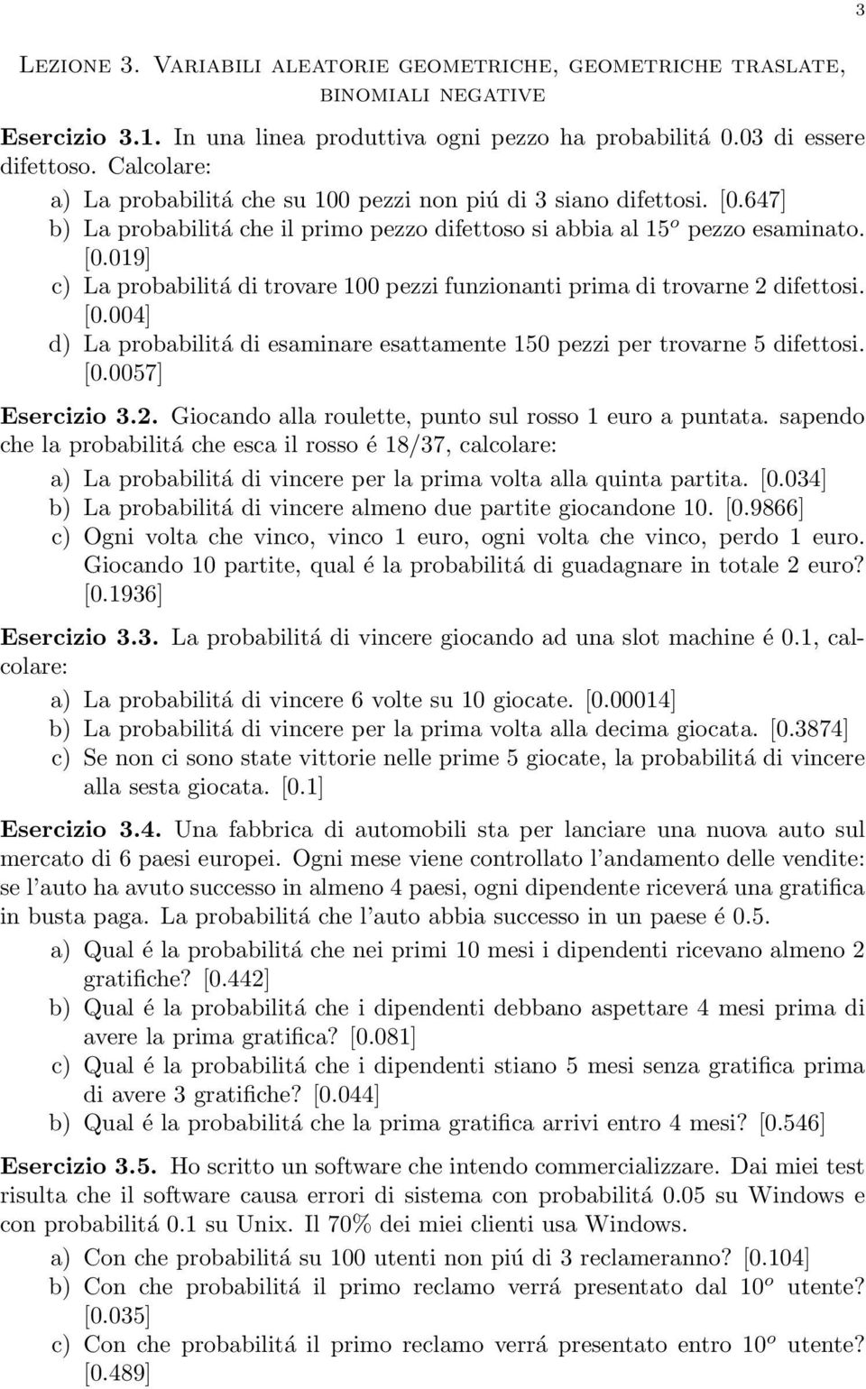 [0.004] d) La probabilitá di esaminare esattamente 150 pezzi per trovarne 5 difettosi. [0.0057] Esercizio 3.2. Giocando alla roulette, punto sul rosso 1 euro a puntata.