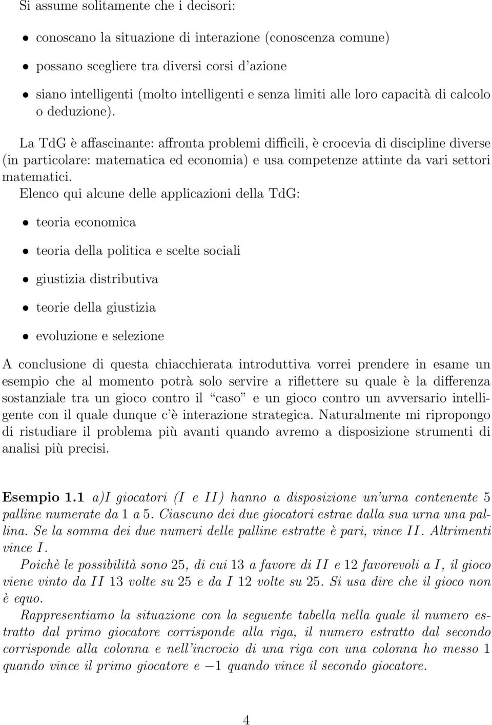 La TdG è affascinante: affronta problemi difficili, è crocevia di discipline diverse (in particolare: matematica ed economia) e usa competenze attinte da vari settori matematici.