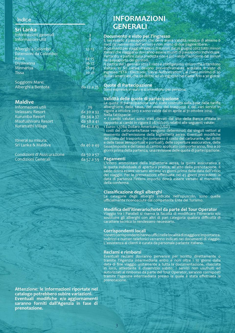 Maldive da 46 a 49 Condizioni di Assicurazione da 50 a 57 Condizioni Generali da 57 a 59 INFORMAZIONI GENERALI Documento e visto per l ingresso È necessario il passaporto che deve avere validità