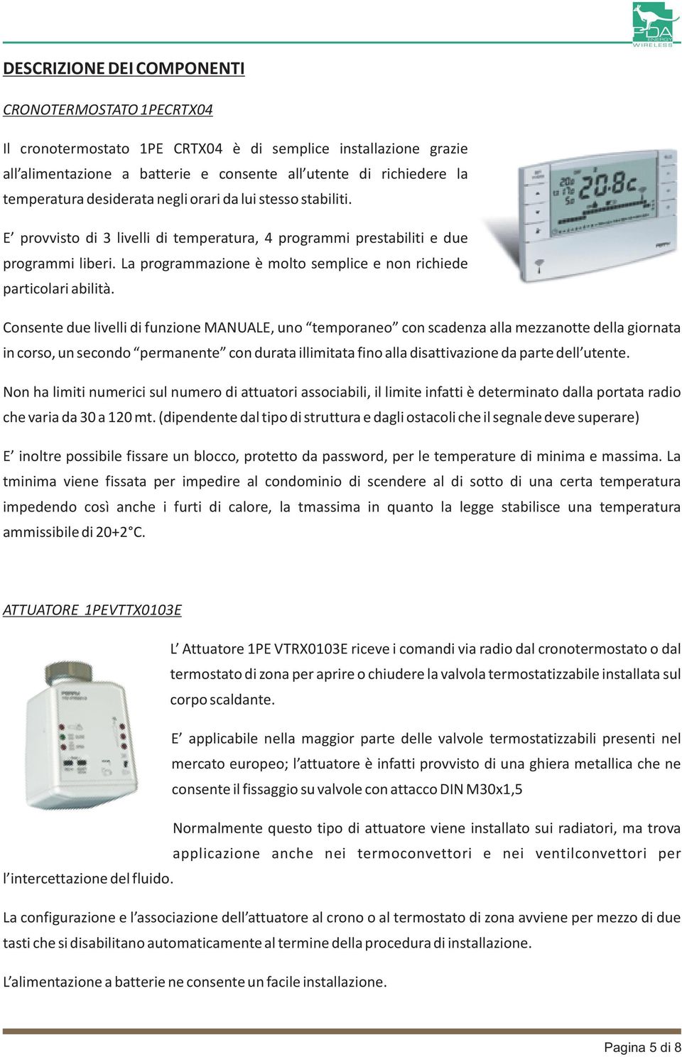 La programmazione è molto semplice e non richiede particolari abilità.