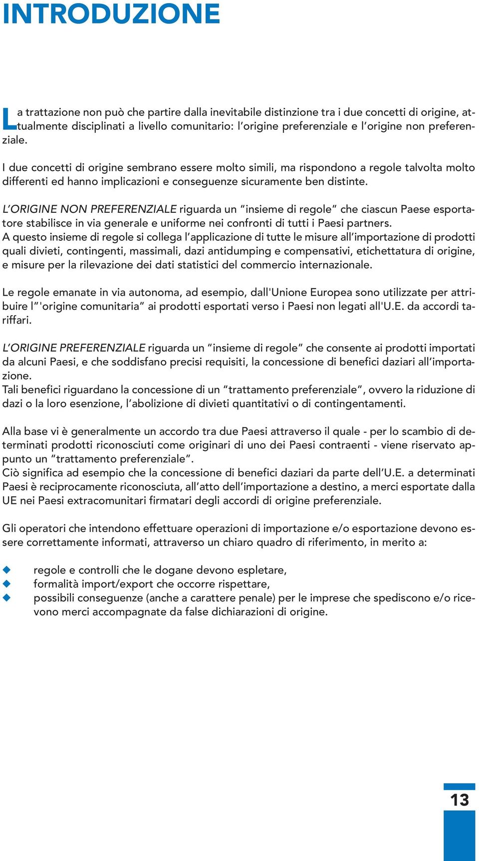 L ORIGINE NON PREFERENZIALE riguarda un insieme di regole che ciascun Paese esportatore stabilisce in via generale e uniforme nei confronti di tutti i Paesi partners.