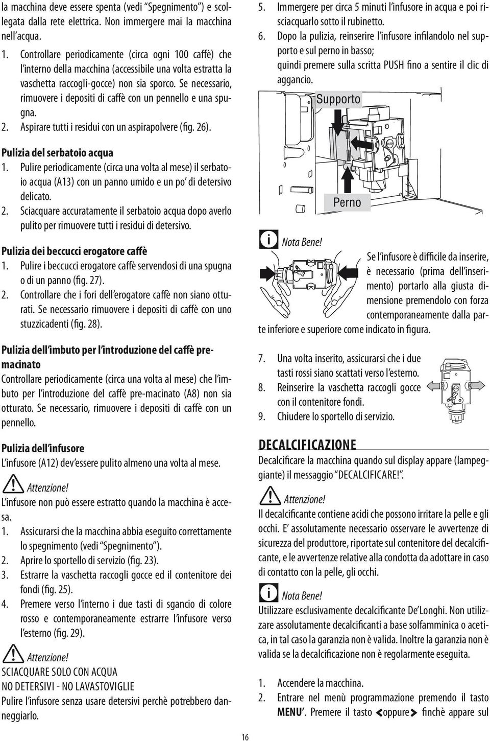 Se necessario, rimuovere i depositi di caffè con un pennello e una spugna. 2. Aspirare tutti i residui con un aspirapolvere (fig. 26). Pulizia del serbatoio acqua 1.