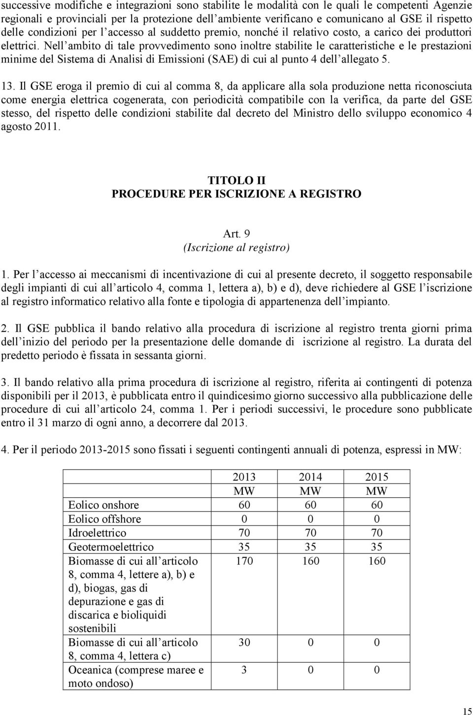 Nell ambito di tale provvedimento sono inoltre stabilite le caratteristiche e le prestazioni minime del Sistema di Analisi di Emissioni (SAE) di cui al punto 4 dell allegato 5. 13.