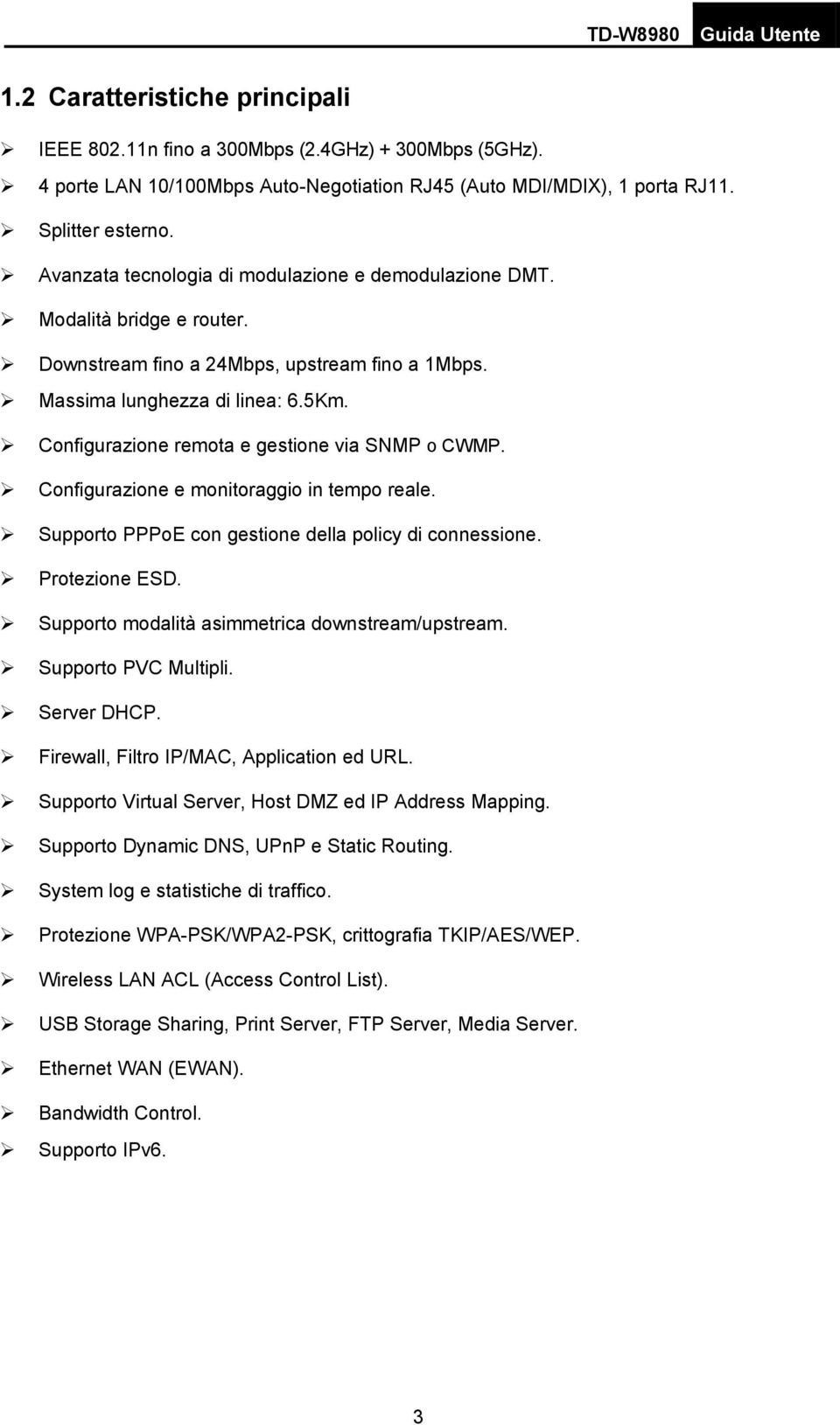 Configurazione remota e gestione via SNMP o CWMP. Configurazione e monitoraggio in tempo reale. Supporto PPPoE con gestione della policy di connessione. Protezione ESD.