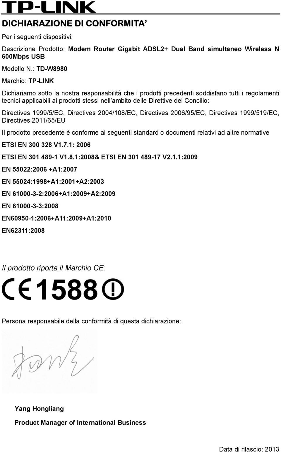 Concilio: Directives 1999/5/EC, Directives 2004/108/EC, Directives 2006/95/EC, Directives 1999/519/EC, Directives 2011/65/EU Il prodotto precedente è conforme ai seguenti standard o documenti