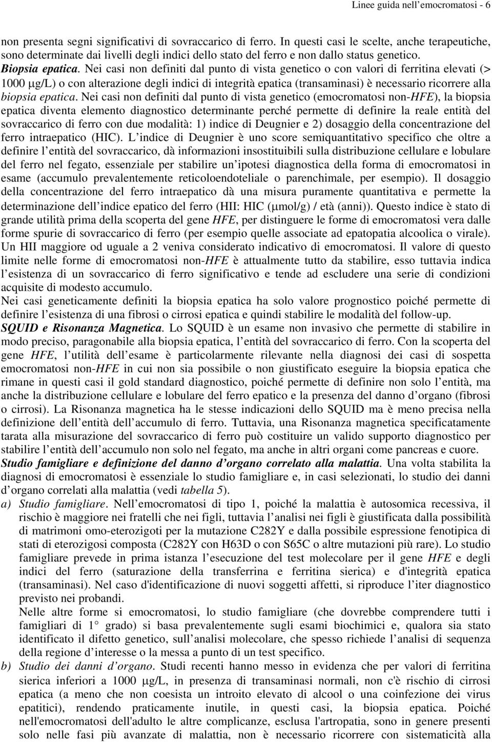 Nei casi non definiti dal punto di vista genetico o con valori di ferritina elevati (> 1000 µg/l) o con alterazione degli indici di integrità epatica (transaminasi) è necessario ricorrere alla