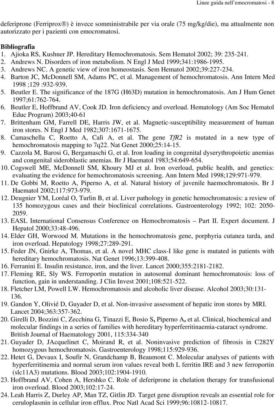 A genetic view of iron homeostasis. Sem Hematol 2002;39:227-234. 4. Barton JC, McDonnell SM, Adams PC, et al. Management of hemochromatosis. Ann Intern Med 1998 ;129 :932-939. 5. Beutler E.