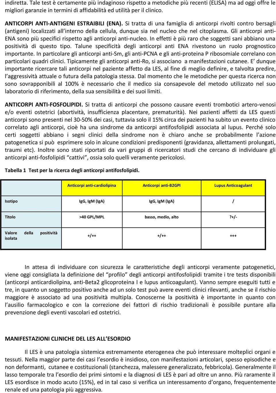 Gli anticorpi anti- ENA sono più specifici rispetto agli anticorpi anti-nucleo. In effetti è più raro che soggetti sani abbiano una positività di questo tipo.