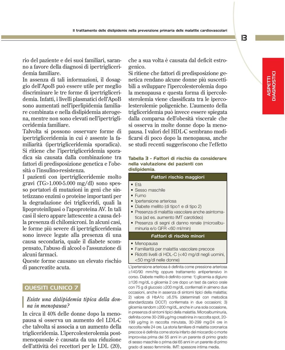 Infatti, i livelli plasmatici dell ApoB sono aumentati nell iperlipidemia familiare combinata e nella dislipidemia aterogena, mentre non sono elevati nell ipertrigliceridemia familiare.