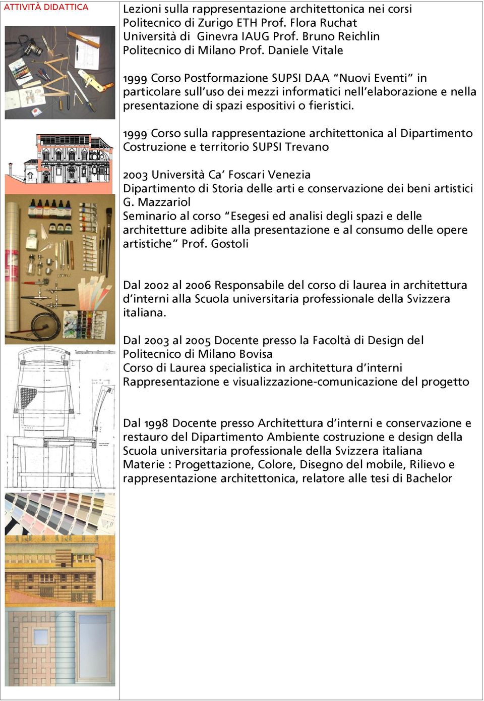 1999 Corso sulla rappresentazione architettonica al Dipartimento Costruzione e territorio SUPSI Trevano 2003 Università Ca Foscari Venezia Dipartimento di Storia delle arti e conservazione dei beni