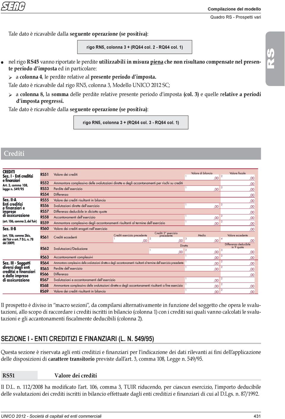 Tale dato è ricavabile dal rigo RN, colonna, Modello UNICO 0 SC; a colonna, la somma delle perdite relative presente periodo d imposta (col. ) e quelle relative a periodi d imposta pregressi.