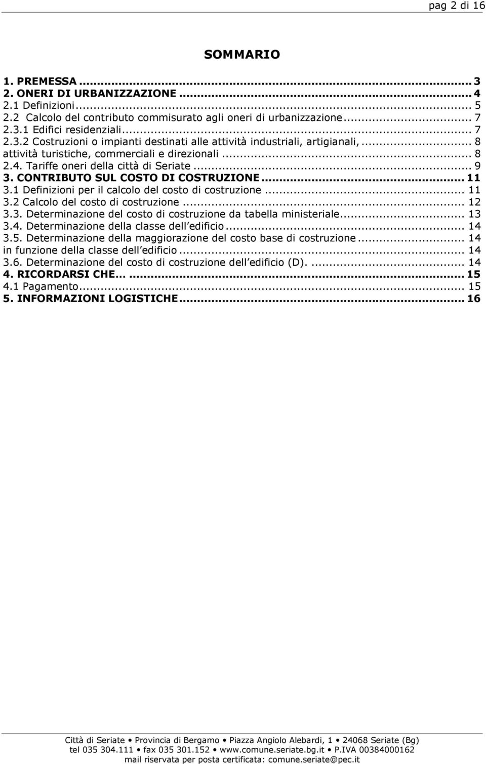 1 Definizioni per il calcolo del costo di costruzione... 11 3.2 Calcolo del costo di costruzione... 12 3.3. Determinazione del costo di costruzione da tabella ministeriale... 13 3.4.