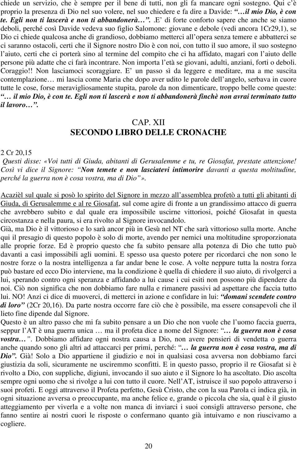 .e di forte conforto sapere che anche se siamo deboli, perché così Davide vedeva suo figlio Salomone: giovane e debole (vedi ancora 1Cr29,1), se Dio ci chiede qualcosa anche di grandioso, dobbiamo