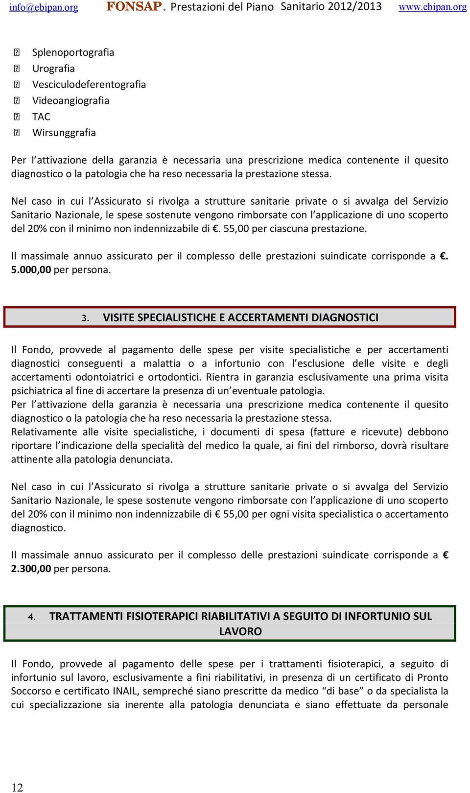 Nel caso in cui l Assicurato si rivolga a strutture sanitarie private o si avvalga del Servizio Sanitario Nazionale, le spese sostenute vengono rimborsate con l applicazione di uno scoperto del 20%